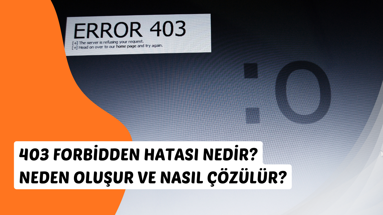 403 Forbidden Hatası Nedir? Neden Oluşur ve Nasıl Çözülür?
